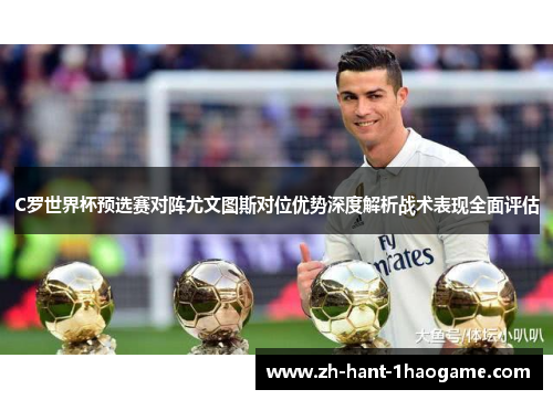 C罗世界杯预选赛对阵尤文图斯对位优势深度解析战术表现全面评估