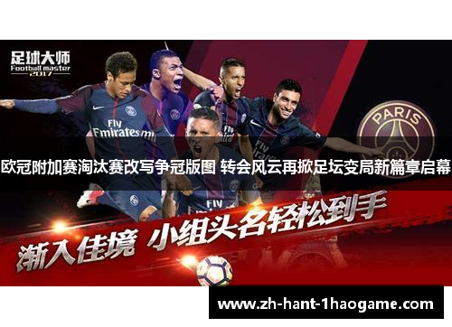 欧冠附加赛淘汰赛改写争冠版图 转会风云再掀足坛变局新篇章启幕