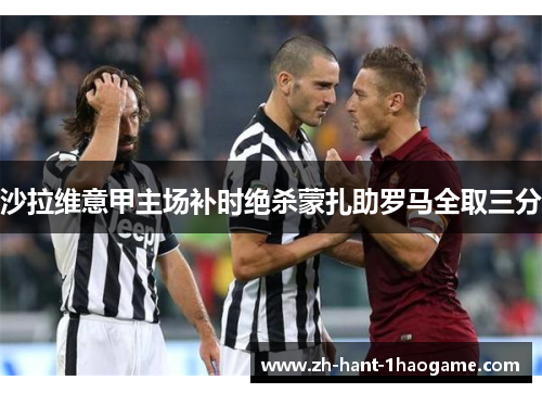 沙拉维意甲主场补时绝杀蒙扎助罗马全取三分