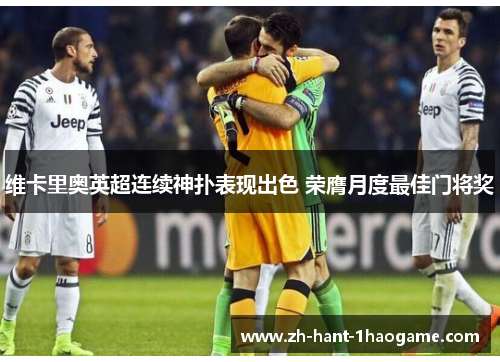 维卡里奥英超连续神扑表现出色 荣膺月度最佳门将奖