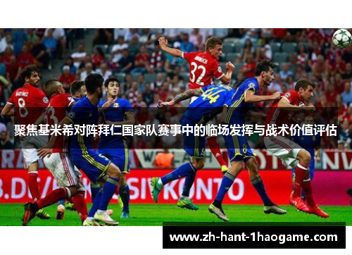 聚焦基米希对阵拜仁国家队赛事中的临场发挥与战术价值评估