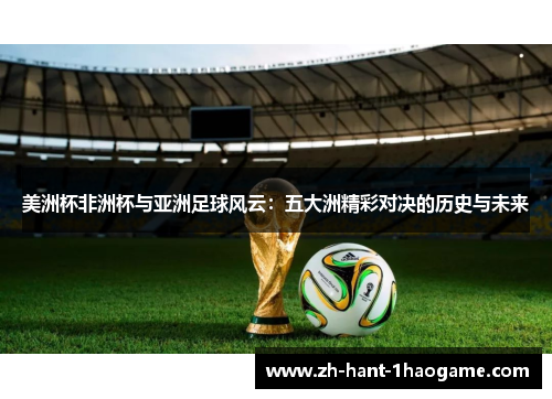 美洲杯非洲杯与亚洲足球风云：五大洲精彩对决的历史与未来