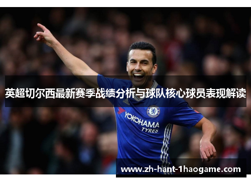 英超切尔西最新赛季战绩分析与球队核心球员表现解读
