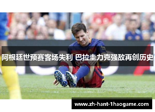 阿根廷世预赛客场失利 巴拉圭力克强敌再创历史
