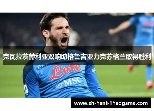 克瓦拉茨赫利亚双响助格鲁吉亚力克苏格兰取得胜利