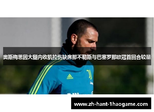 奥斯梅恩因大腿内收肌拉伤缺席那不勒斯与巴塞罗那欧冠首回合较量