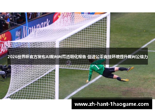2026世界杯官方发布AI裁判判罚透明化报告 促进公平竞技环境提升裁判公信力
