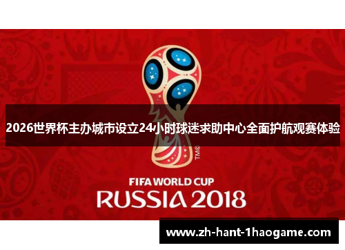 2026世界杯主办城市设立24小时球迷求助中心全面护航观赛体验 2026世界杯主办城市设立24小时球迷求助中心全面护航观赛体验