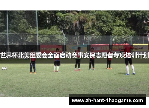 世界杯北美组委会全面启动赛事安保志愿者专项培训计划