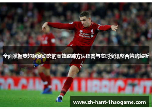 全面掌握英超联赛动态的高效跟踪方法指南与实时资讯整合策略解析 全面掌握英超联赛动态的高效跟踪方法指南与实时资讯整合策略解析