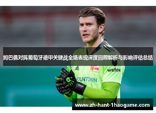 姆巴佩对阵葡萄牙德甲关键战全场表现深度回顾解析与影响评估总结 姆巴佩对阵葡萄牙德甲关键战全场表现深度回顾解析与影响评估总结