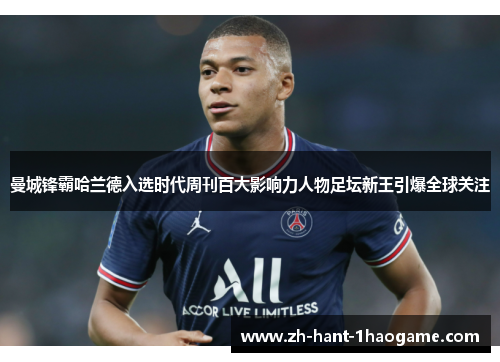 曼城锋霸哈兰德入选时代周刊百大影响力人物足坛新王引爆全球关注 曼城锋霸哈兰德入选时代周刊百大影响力人物足坛新王引爆全球关注